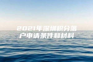 2021年深圳积分落户申请条件和材料