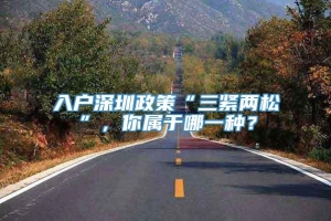 入户深圳政策“三紧两松”，你属于哪一种？