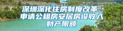 深圳深化住房制度改革：申请公租房安居房设收入财产限额