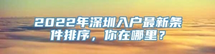 2022年深圳入户最新条件排序，你在哪里？