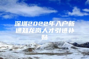 深圳2022年入户新通知龙岗人才引进补贴