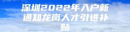 深圳2022年入户新通知龙岗人才引进补贴