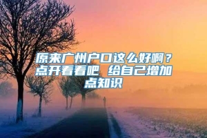 原来广州户口这么好啊？点开看看吧 给自己增加点知识