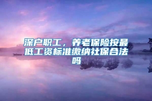 深户职工，养老保险按最低工资标准缴纳社保合法吗