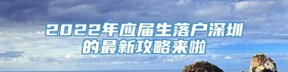 2022年应届生落户深圳的最新攻略来啦