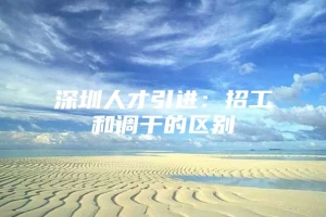 深圳人才引进：招工和调干的区别