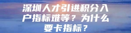 深圳人才引进积分入户指标难等？为什么要卡指标？