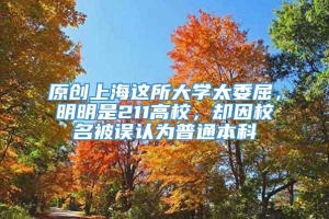 原创上海这所大学太委屈，明明是211高校，却因校名被误认为普通本科