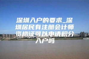 深圳入户的要求_深圳居民有注册会计师资格证可以申请积分入户吗