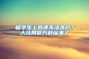 留学生上网课无法落户？人社局官方辟谣来了