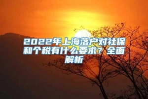 2022年上海落户对社保和个税有什么要求？全面解析