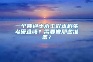 一个普通土木工程本科生考研难吗？需要做那些准备？