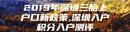 2019年深圳三胎上户口新政策,深圳入户积分入户测评