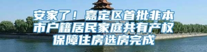 安家了！嘉定区首批非本市户籍居民家庭共有产权保障住房选房完成