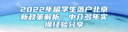 2022年留学生落户北京新政策解析，中介多年实操经验分享