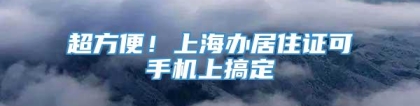 超方便！上海办居住证可手机上搞定