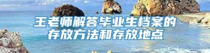 王老师解答毕业生档案的存放方法和存放地点