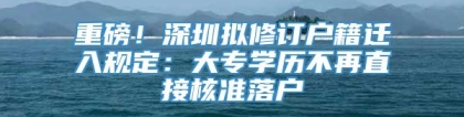 重磅！深圳拟修订户籍迁入规定：大专学历不再直接核准落户