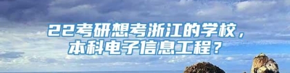 22考研想考浙江的学校，本科电子信息工程？