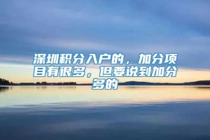 深圳积分入户的，加分项目有很多，但要说到加分多的