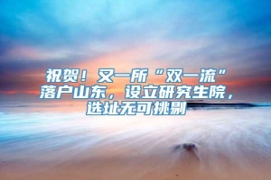 祝贺！又一所“双一流”落户山东，设立研究生院，选址无可挑剔