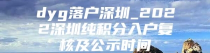 dyg落户深圳_2022深圳纯积分入户复核及公示时间