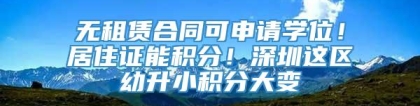 无租赁合同可申请学位！居住证能积分！深圳这区幼升小积分大变