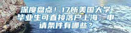 深度盘点！17所美国大学毕业生可直接落户上海，申请条件有哪些？