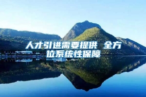 人才引进需要提供 全方位系统性保障