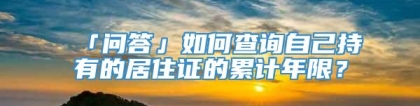 「问答」如何查询自己持有的居住证的累计年限？