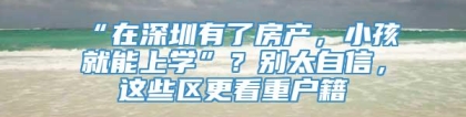 “在深圳有了房产，小孩就能上学”？别太自信，这些区更看重户籍