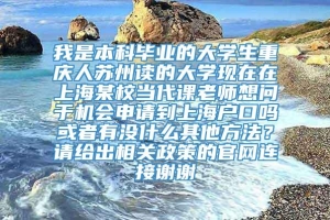 我是本科毕业的大学生重庆人苏州读的大学现在在上海某校当代课老师想问于机会申请到上海户口吗或者有没什么其他方法？请给出相关政策的官网连接谢谢