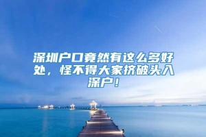 深圳户口竟然有这么多好处，怪不得大家挤破头入深户！