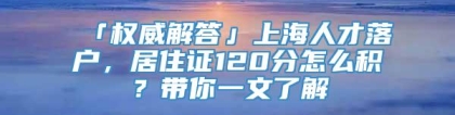 「权威解答」上海人才落户，居住证120分怎么积？带你一文了解