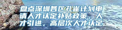 盘点深圳各区孔雀计划申请人才认定补贴政策，人才引进，高层次人才认定