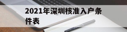 2021年深圳核准入户条件表(2021年深圳核准入户条件表图片)