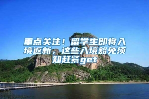 重点关注！留学生即将入境返新，这些入境豁免须知赶紧get