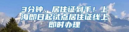 3分钟，居住证到手！上海即日起试点居住证线上即时办理