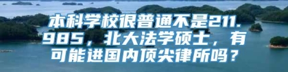 本科学校很普通不是211.985，北大法学硕士，有可能进国内顶尖律所吗？