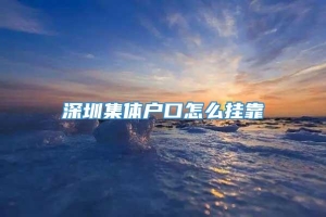 深圳集体户口怎么挂靠