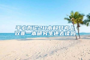 平心而论211本科只考上双非一本研究生还去读吗