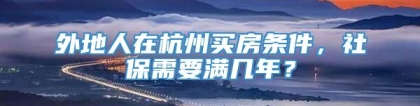 外地人在杭州买房条件，社保需要满几年？