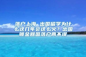 落户上海 出国留学为什么这几年会这么火？出国镀金回国落户两不误