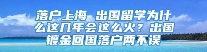 落户上海 出国留学为什么这几年会这么火？出国镀金回国落户两不误