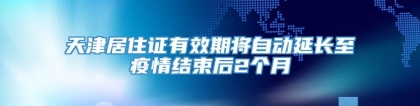 天津居住证有效期将自动延长至疫情结束后2个月