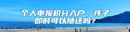 个人申报积分入户，孩子即时可以随迁吗？