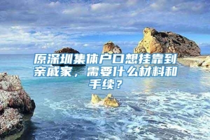 原深圳集体户口想挂靠到亲戚家，需要什么材料和手续？