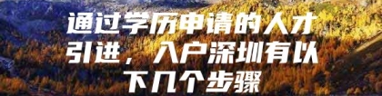 通过学历申请的人才引进，入户深圳有以下几个步骤