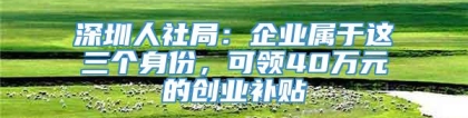 深圳人社局：企业属于这三个身份，可领40万元的创业补贴