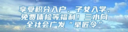 享受积分入户、子女入学、免费体检等福利！三水向全社会广发“举匠令”